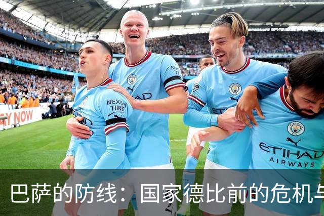 巴萨的防线：国家德比前的危机与笑料！
